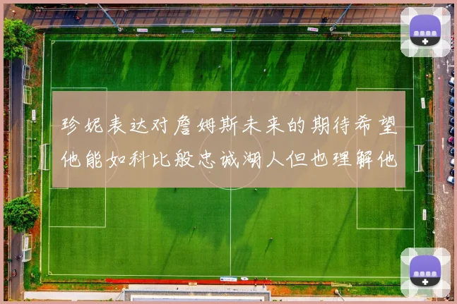 珍妮表达对詹姆斯未来的期待希望他能如科比般忠诚湖人但也理解他可能选择离开