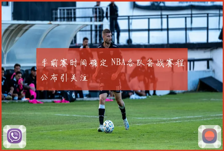 季前赛时间确定 NBA各队备战赛程公布引关注