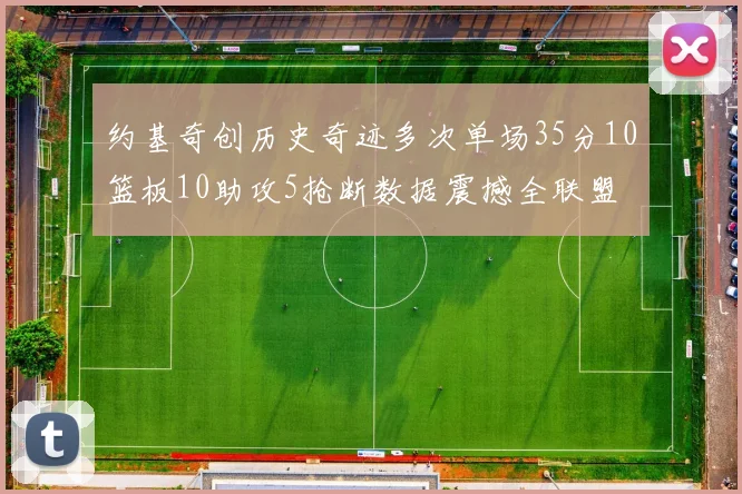 约基奇创历史奇迹多次单场35分10篮板10助攻5抢断数据震撼全联盟