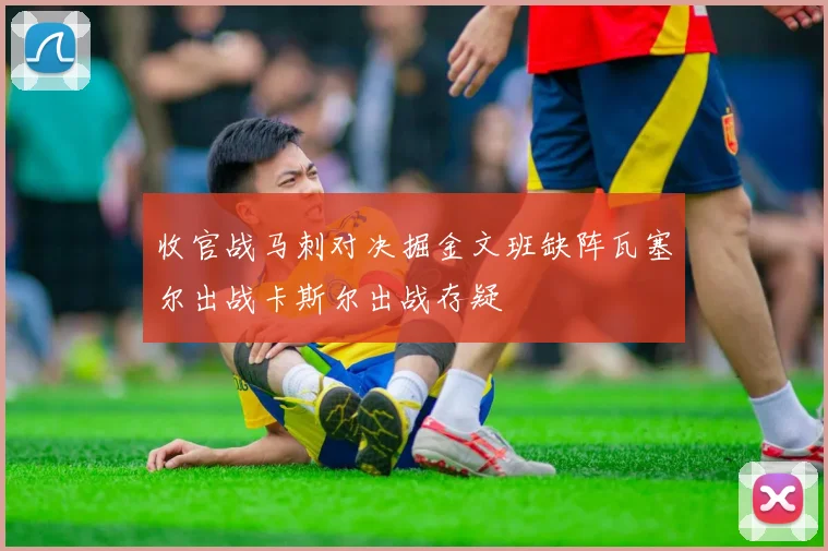 收官战马刺对决掘金文班缺阵瓦塞尔出战卡斯尔出战存疑