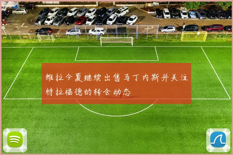 维拉今夏继续出售马丁内斯并关注特拉福德的转会动态