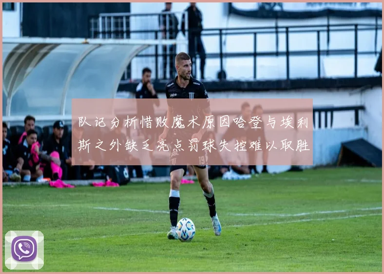队记分析惜败魔术原因哈登与埃利斯之外缺乏亮点罚球失控难以取胜