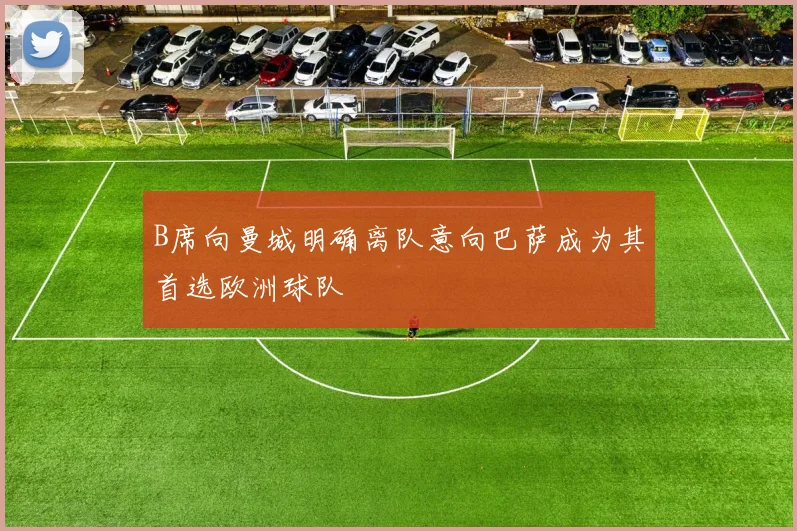 B席向曼城明确离队意向巴萨成为其首选欧洲球队