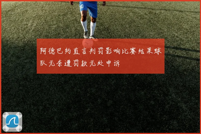 阿德巴约直言判罚影响比赛结果球队无奈遭罚款无处申诉